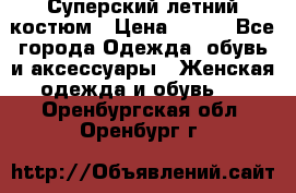 Суперский летний костюм › Цена ­ 900 - Все города Одежда, обувь и аксессуары » Женская одежда и обувь   . Оренбургская обл.,Оренбург г.